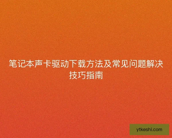 笔记本声卡驱动下载方法及常见问题解决技巧指南
