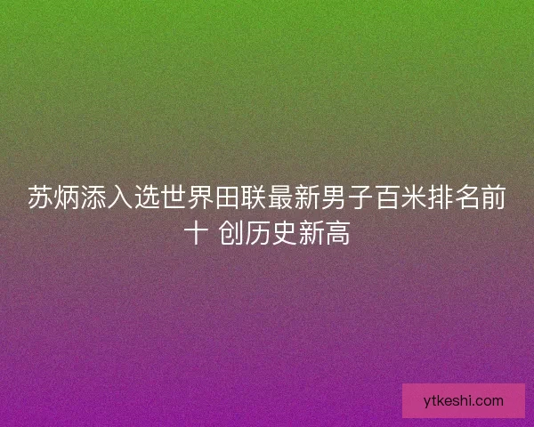 苏炳添入选世界田联最新男子百米排名前十 创历史新高